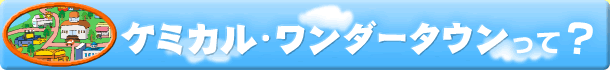 ケミカル・ワンダータウンって？