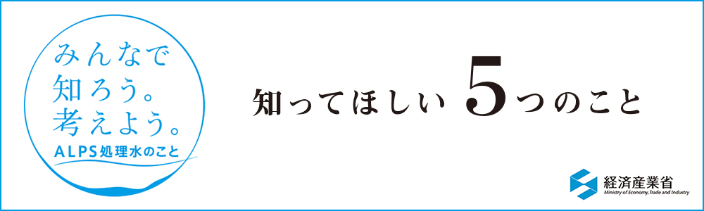 みんなで知ろう。考えよう。ALPS処理水のこと（知ってほしい5つのこと）