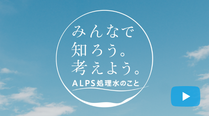 みんなで知ろう。考えよう。ALPS処理水のこと（実写篇30秒Ver.）