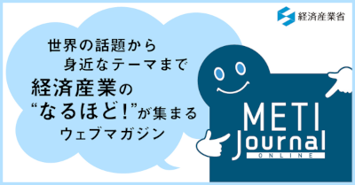 世界の話題から身近なテーマまで経済産業省のなるほど！が集まるウェブマガジン