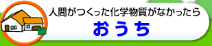 人間がつくった化学物質がなかったら　おうち
