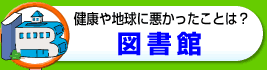 健康や地球に悪かったことは？図書館