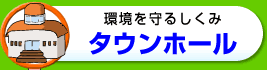 環境を守るしくみタウンホール