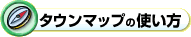 タウンマップの使い方