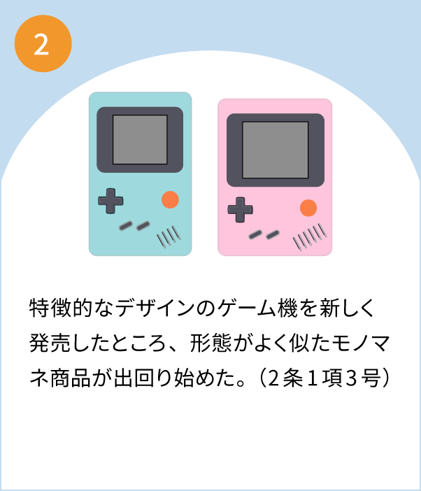 2 特徴的なデザインのゲーム機を新しく発売したところ、形態がよく似たモノマネ商品が出回り始めた。（2条1項3号）