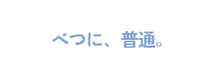 べつに、普通。