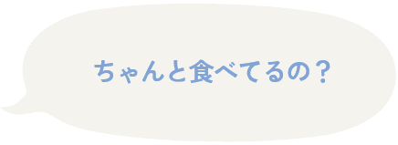 ちゃんと食べてるの?
