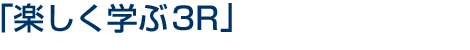 「楽しく学ぶ3R」