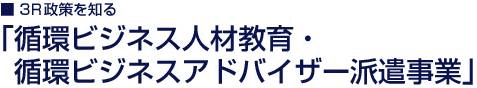 ■3R政策を知る「循環ビジネス人材育成事業」