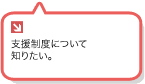 支援制度について知りたい。