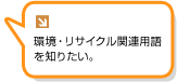 環境・リサイクル関連用語を知りたい。