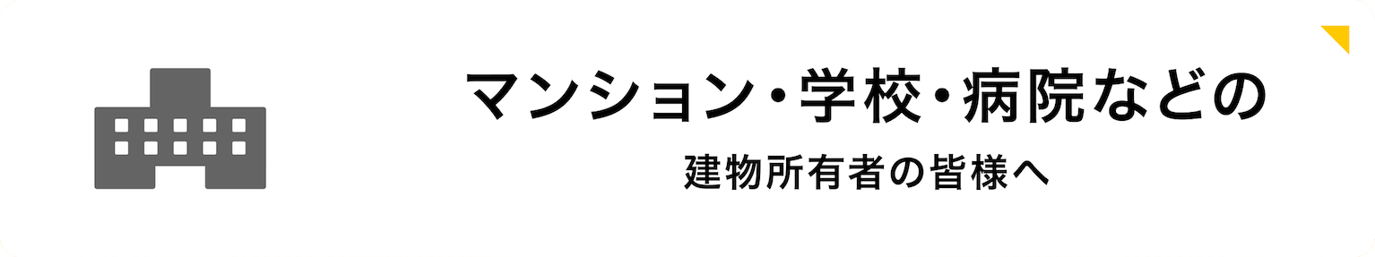 マンション・学校・病院などの建物所有者の皆様へ