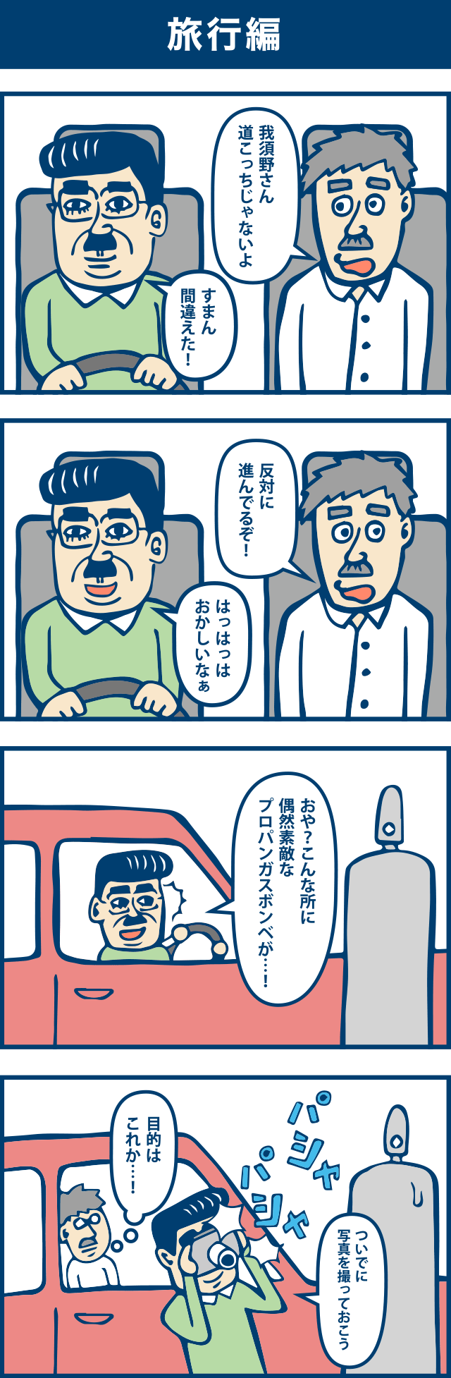 4コマ漫画：旅行編。1コマ目「我須野さん、道こっちじゃないよ」「すまん間違えた」2コマ目「反対に進んでいるぞ！」「はっはっはっおかしいなぁ」3コマ目「おや？こんな所に偶然素敵なプロパンガスタンクが・・・」4コマ目「ついでに写真を撮っておこう」「目的はこれか・・・。」