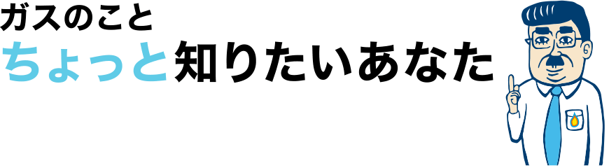 ガスのことちょっと知りたいあなた