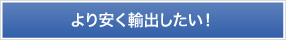 より安く輸出したい！