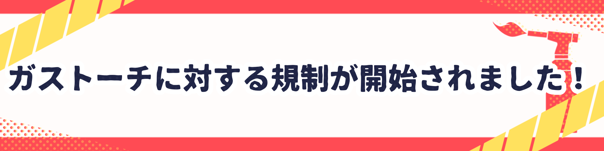 ガストーチに対する規制が開始されました