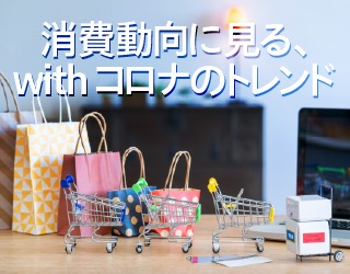 消費動向に見る、withコロナのトレンド