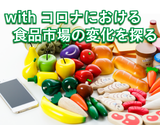 【家飲みでプチ贅沢？】withコロナにおける食品市場の変化を探る