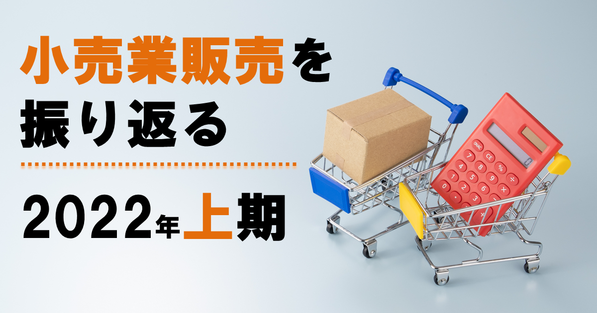 2022年上期小売業販売を振り返る；活動回復による消費動向をみて