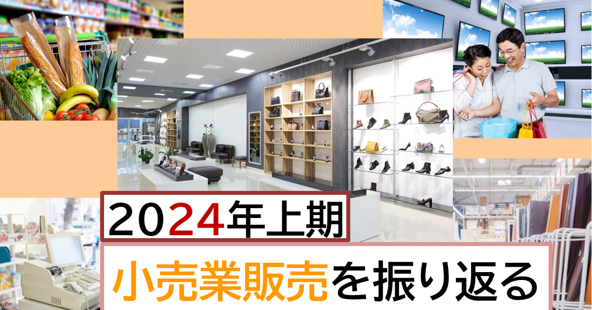 2024年上期小売業販売を振り返る；旺盛なインバウンド需要、物価高で 