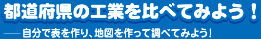 都道府県の工業を比べてみよう！