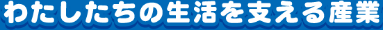 わたしたちの生活を支える産業