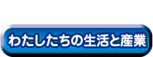 わたしたちの生活と産業（わたしたちのせいかつとさんぎょう）