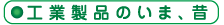 工業製品のいま、昔（こうぎょうせいひんのいま、むかし）