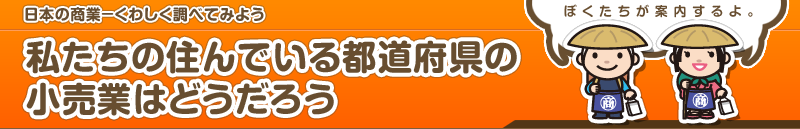 日本の商業－くわしく調べてみよう　私たちの住んでいる都道府県の小売業はどうだろう