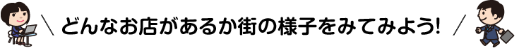 どんなお店があるか街の様子をみてみよう！