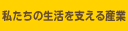 私たちの生活を支える産業