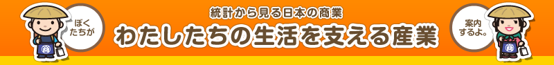 統計から見る日本の商業　わたしたちの生活を支える産業